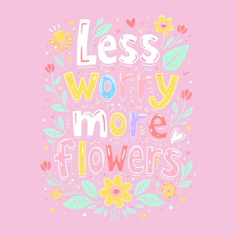 MOINS DE SOUCIS, PLUS DE FLEURS