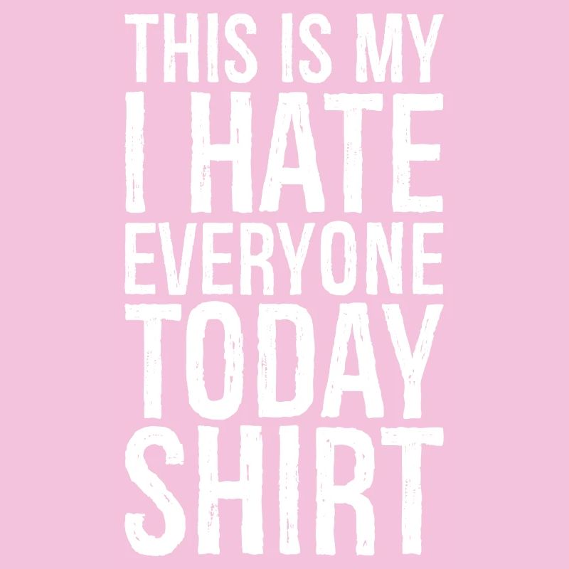 this is my I hate everyone today funny shirt