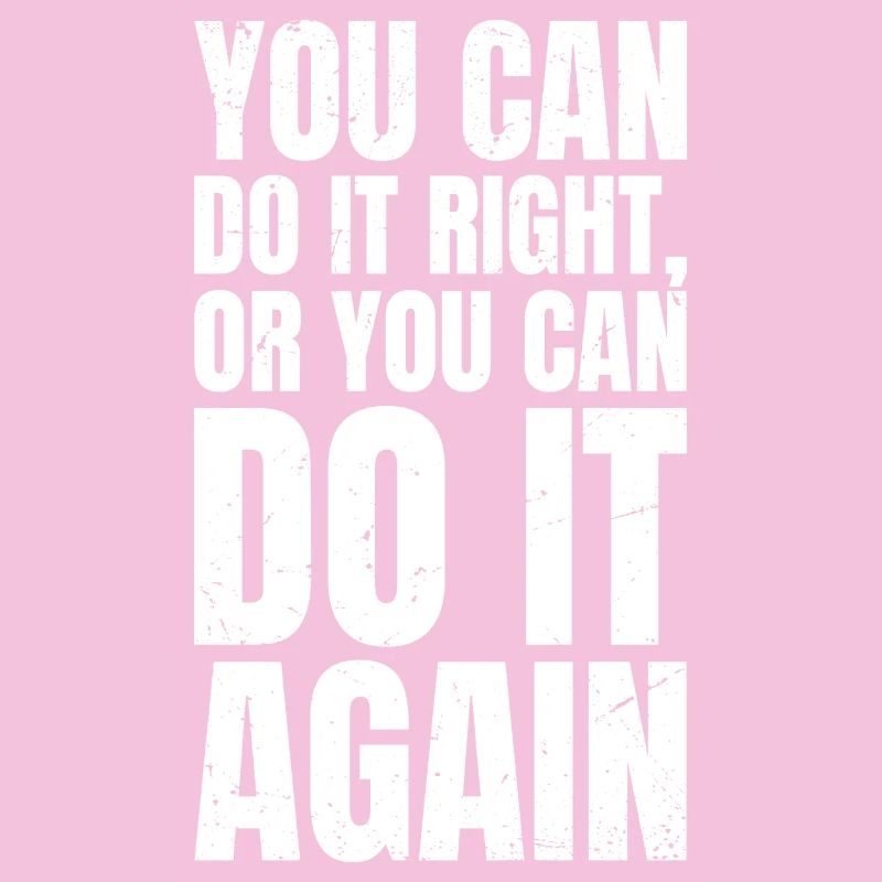 you can do it right or you can do it again