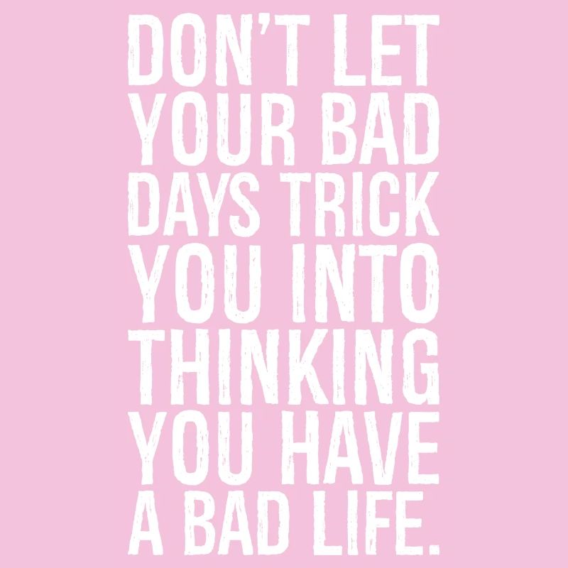 don't let your bad days trick you into thinking