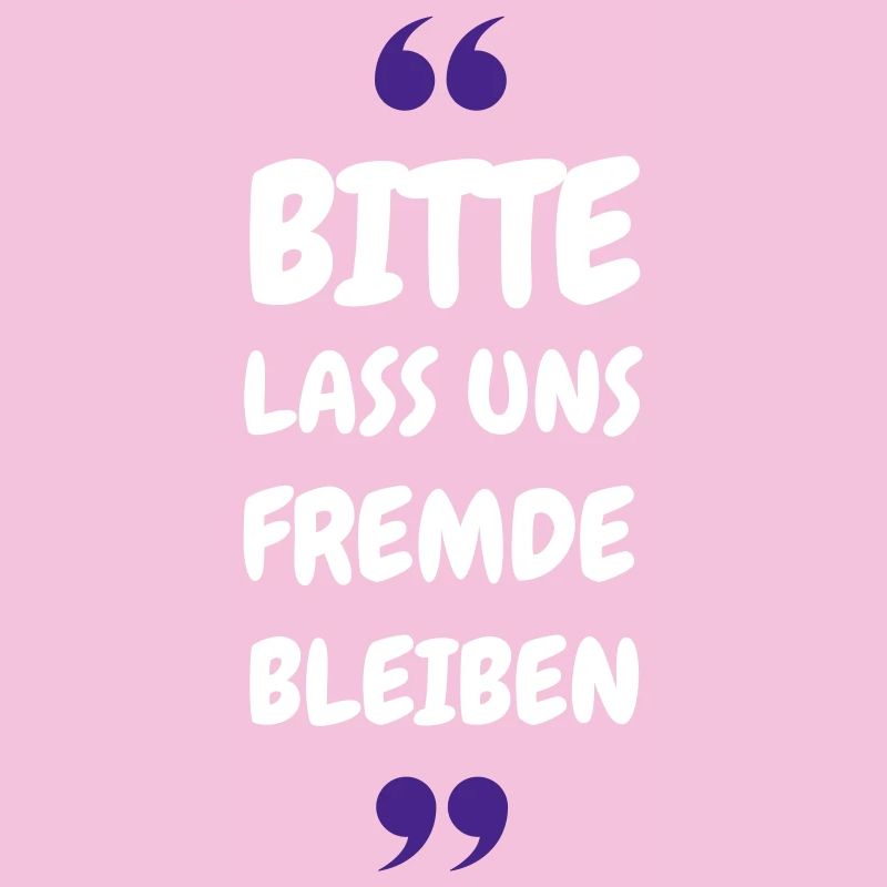 Bitte lass uns Fremde bleiben Spruch