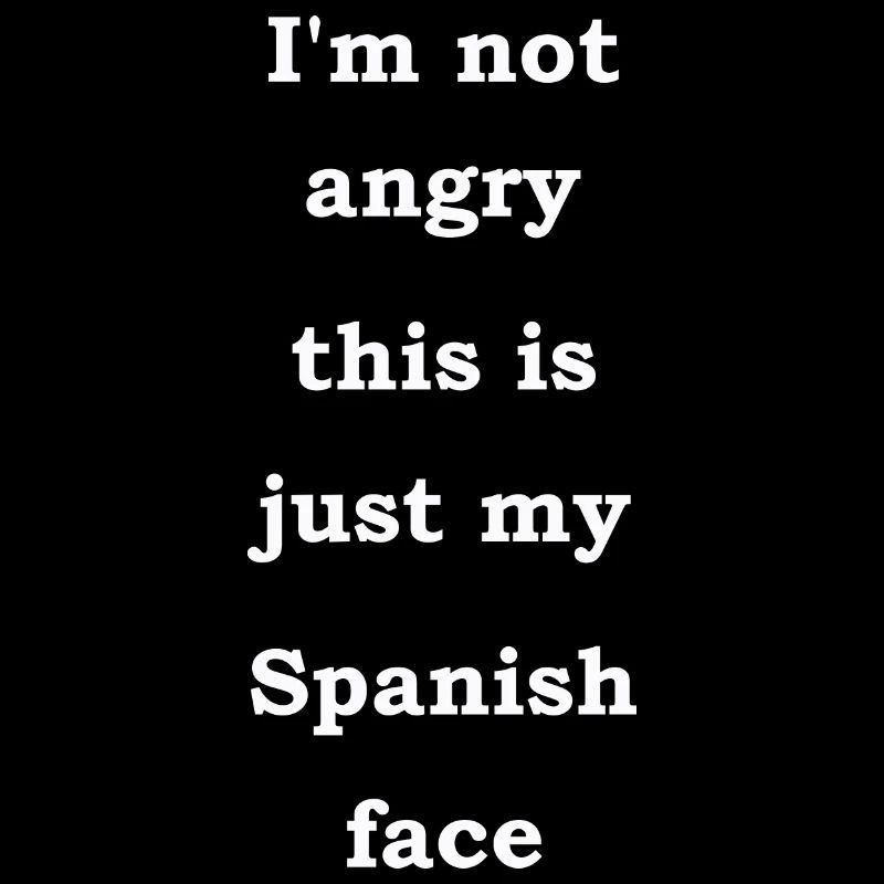 I'm Not Angry This Is Just My Spanish Face