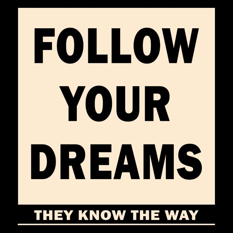 FOLLOW YOUR DREAMS - THEY KNOW THE WAY