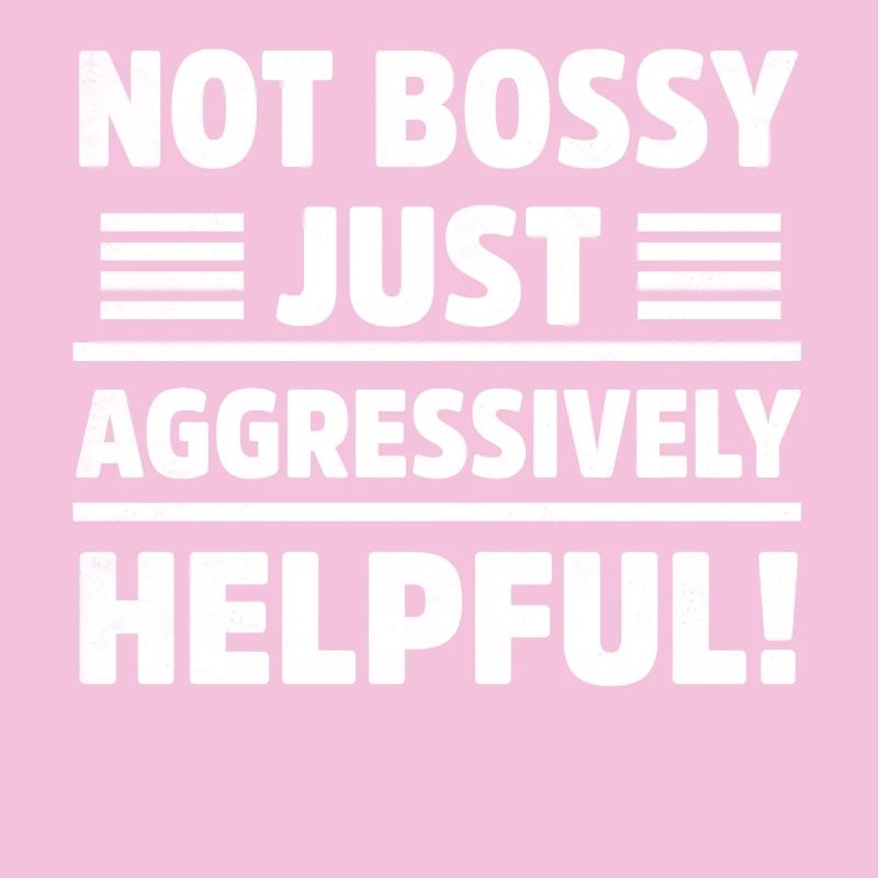 Not Bossy Just Aggressively Helpful Sarcastic