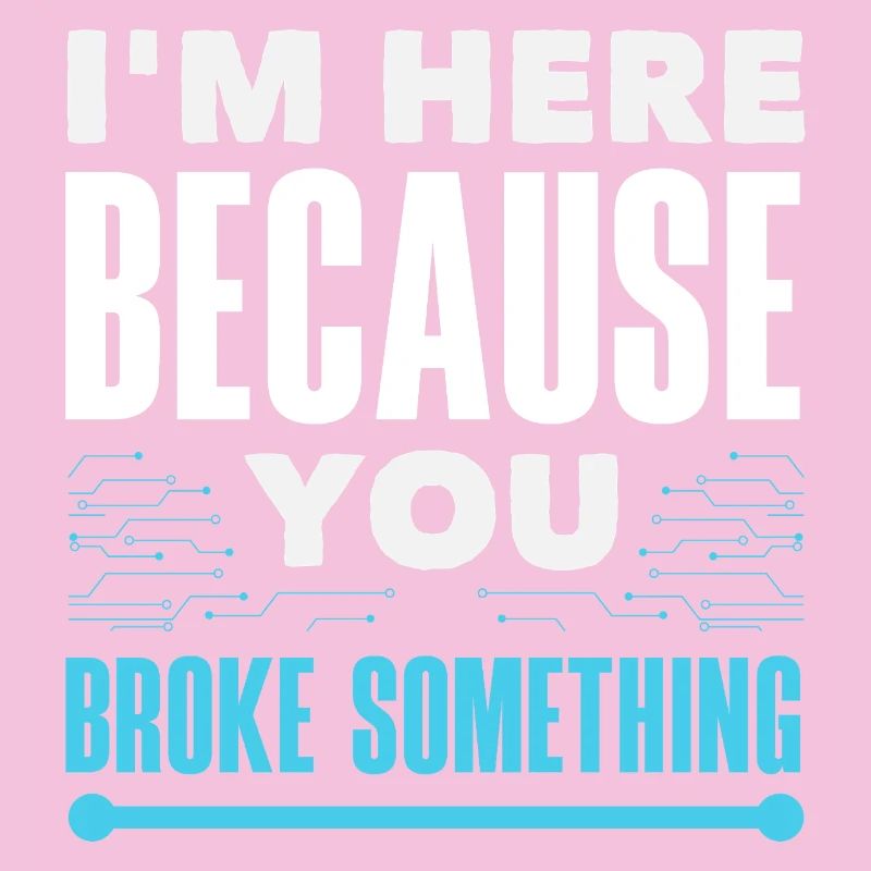 I'm here because you broke something