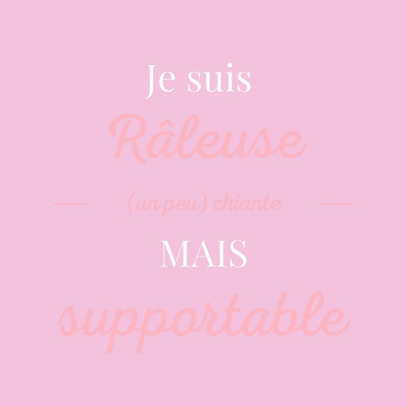 Je suis râleuse chiante mais supportable
