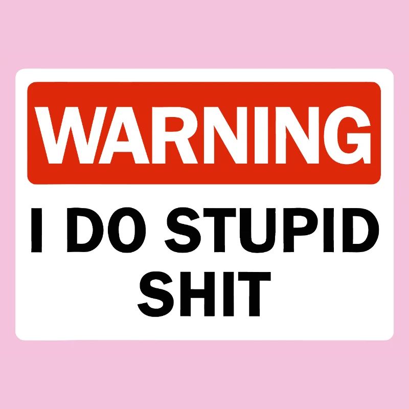 Warning I Do Stupid Shit