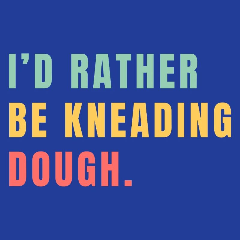 I'd rather be kneading dough