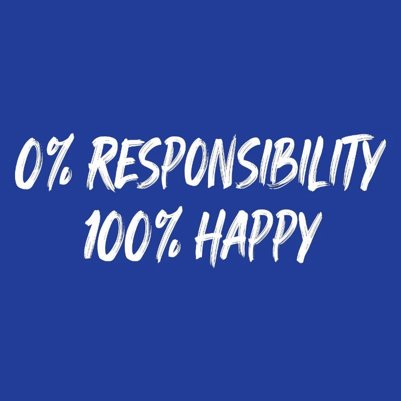 0% Responsibility 100% Happiness