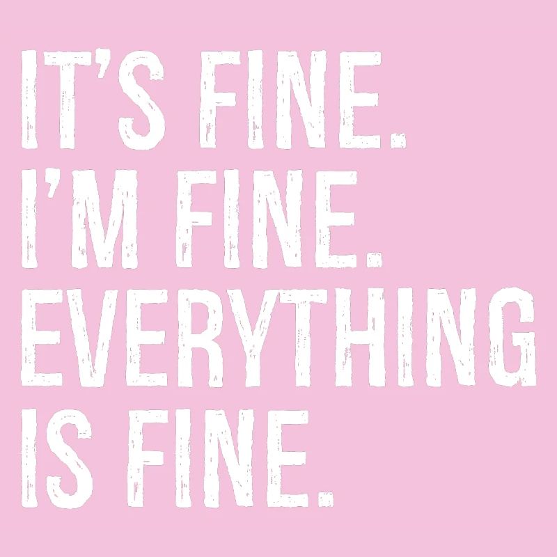 It's fine I'm fine everything is fine