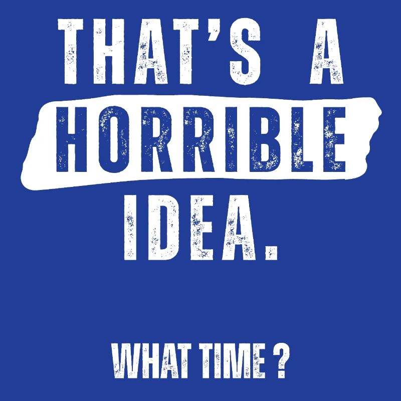 Thats a Horrible Idea What Time 