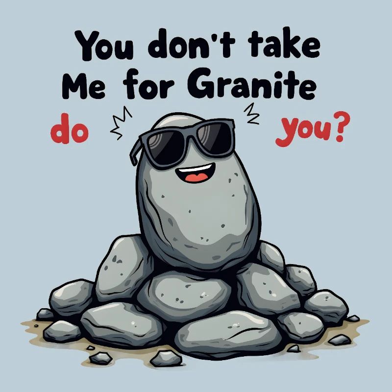 Vous ne me prenez pas pour du granit, n’est-ce pas ?