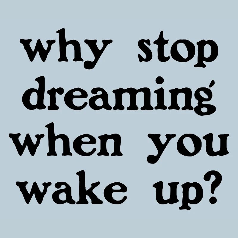Why stop dreaming?
