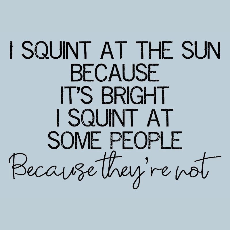 I squint at the sun because It's bright I squint