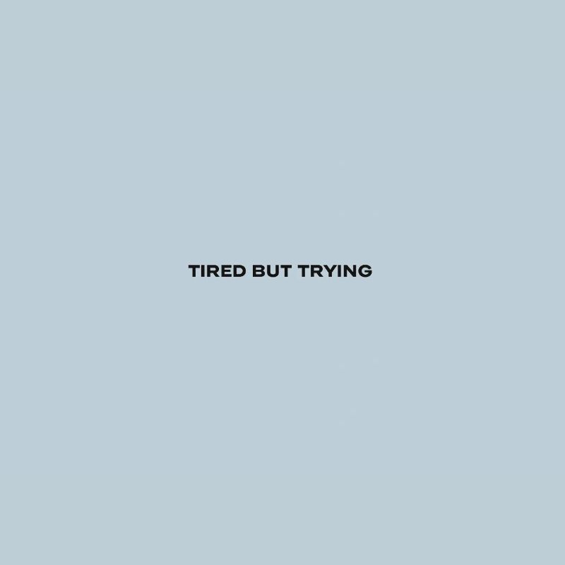 Tired but trying