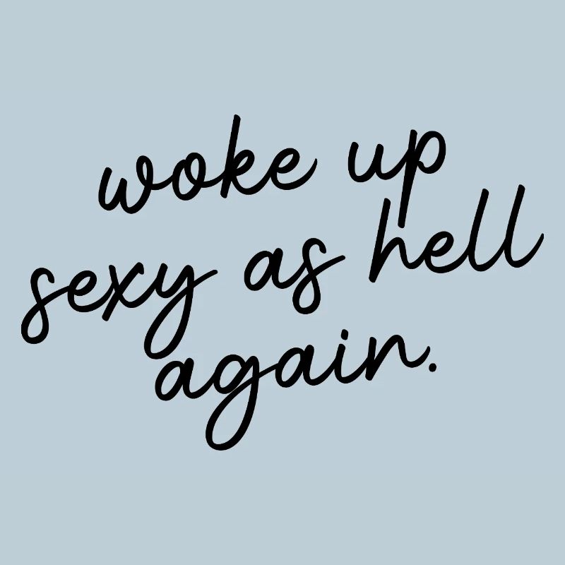 Woke up sexy as hell again – Funny, s