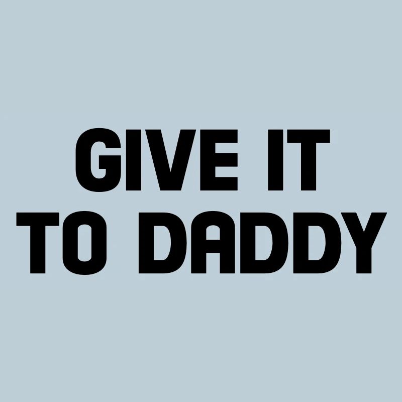give it to daddy
