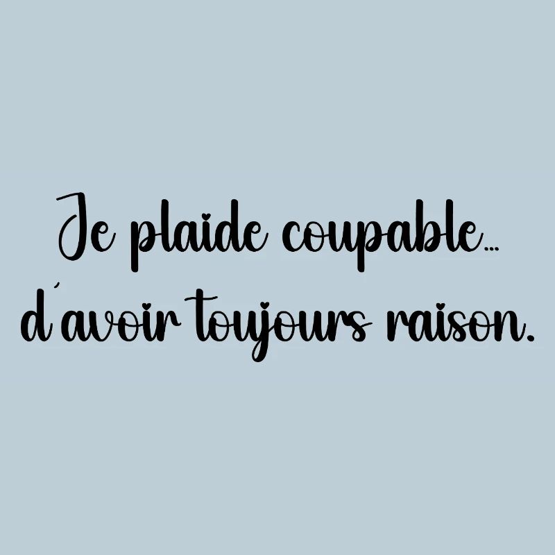 Je plaide coupable, j’ai toujours raison
