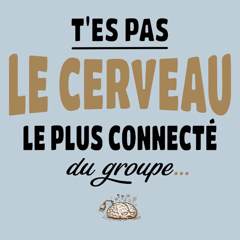 T’es pas le cerveau le plus connecté du groupe