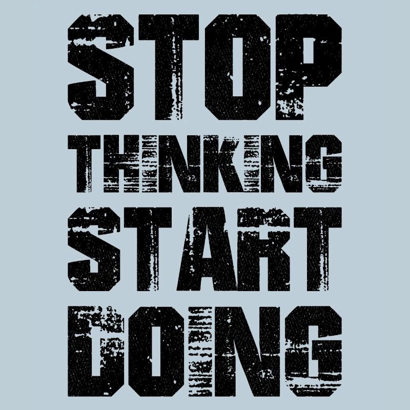 Stop thinking start doing