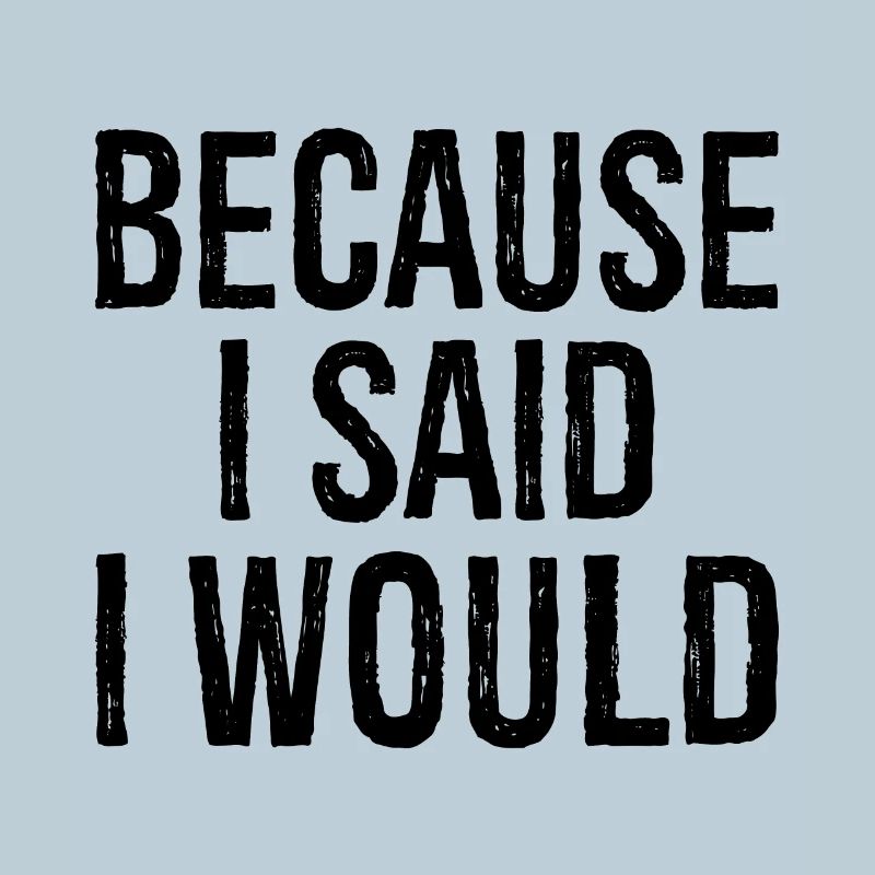 because I said I would
