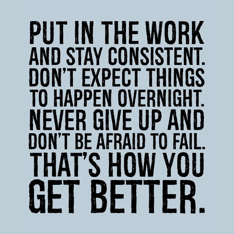 put in the work and stay consistent don't expect