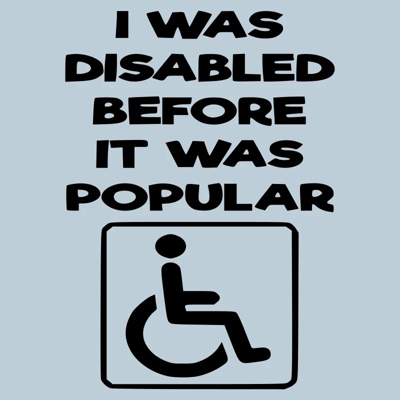 I was disabled even before it became popular*