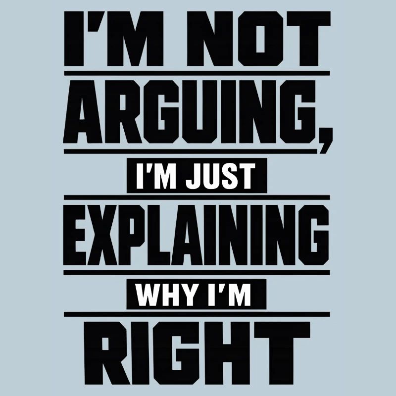I don't argue Explain why I'm right