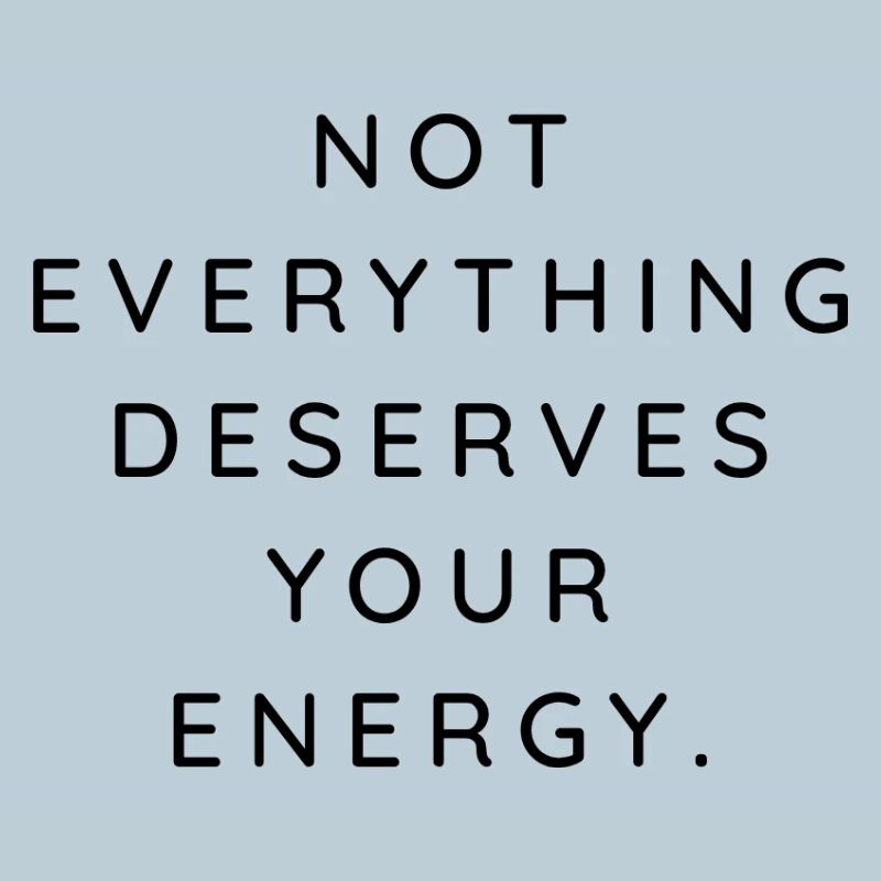 NOT EVERYTHING DESERVES YOUR ENERGY
