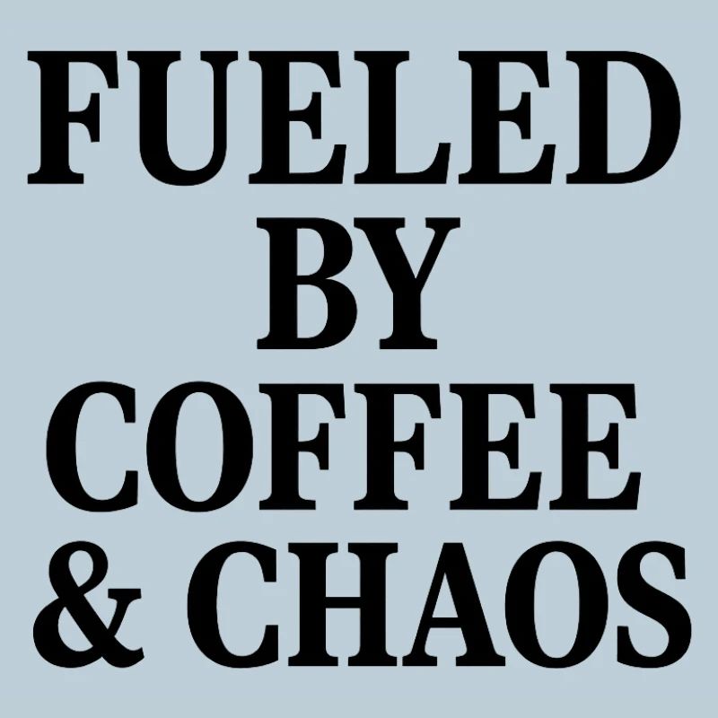 FUELED BY COFFEE & CHAOS