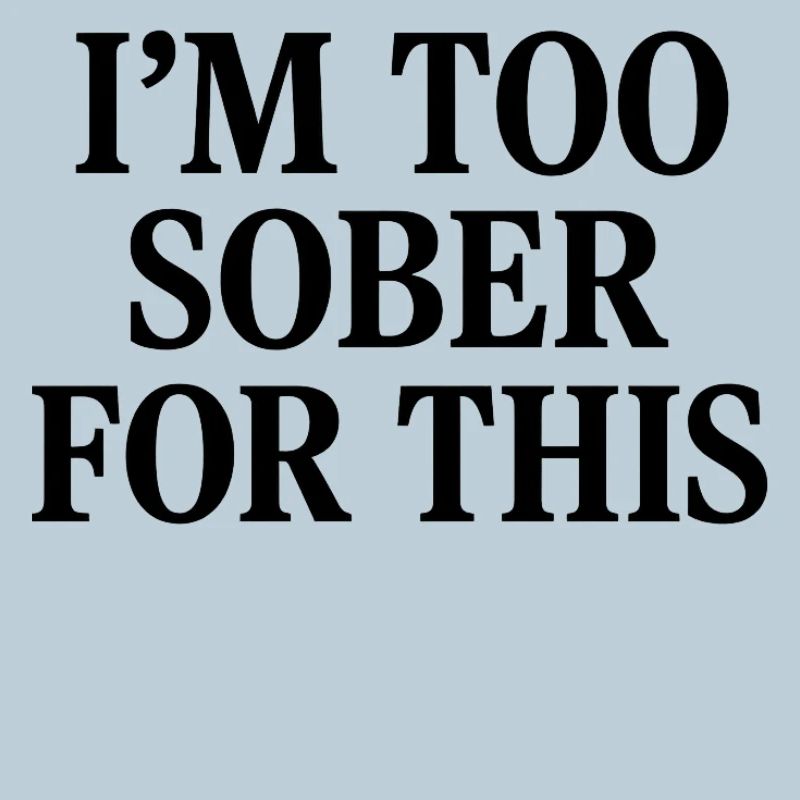 I'm too sober for this