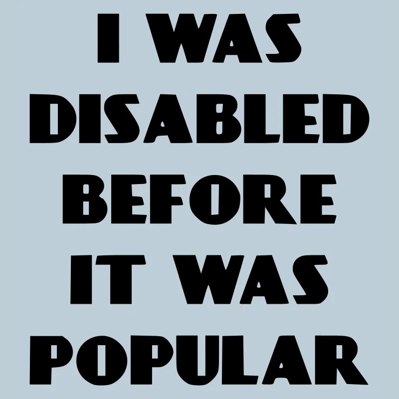 I was disabled even before it became popular*