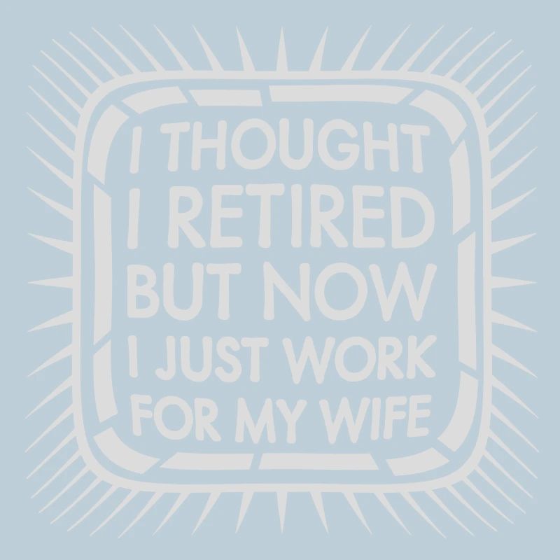 I Thought I Retired But Now Work For Wife Spruch