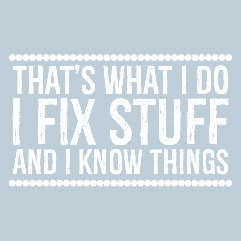 that's what I do I fix stuff and I know things