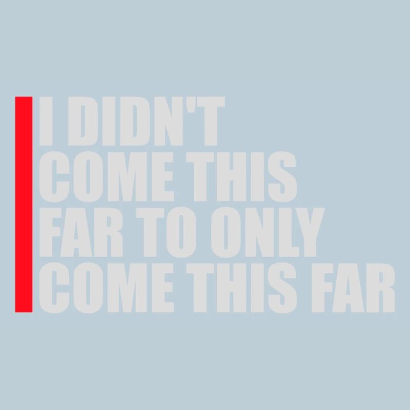 I Didn't Come This Far To Only Come This Far Motto