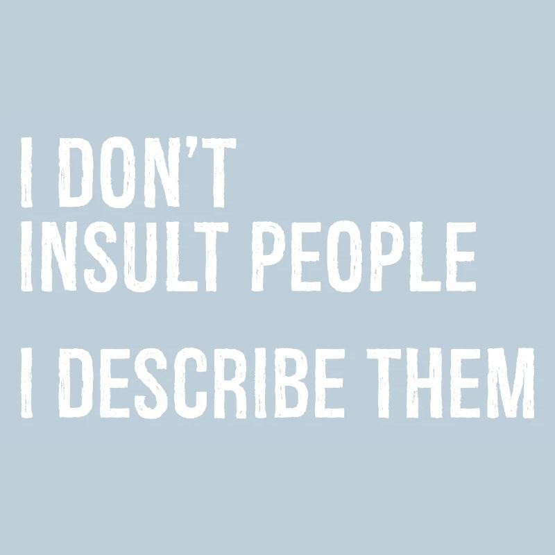 I don't Insult people I describe them