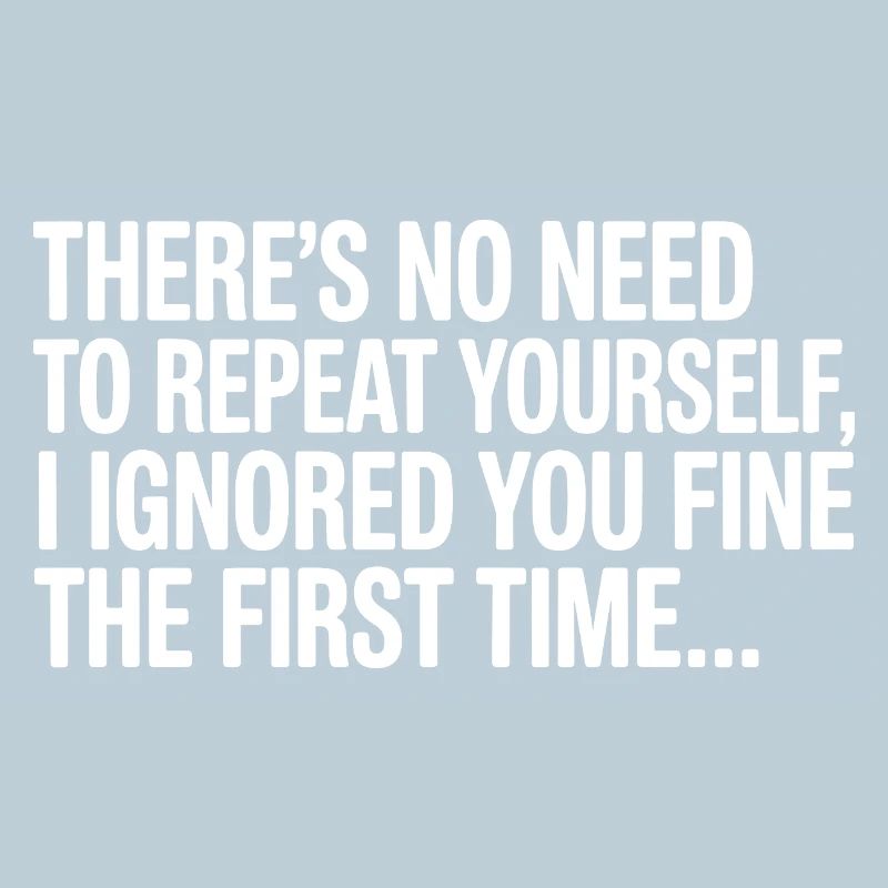 No Need Repeat Yourself I Ignored You Funny Saying