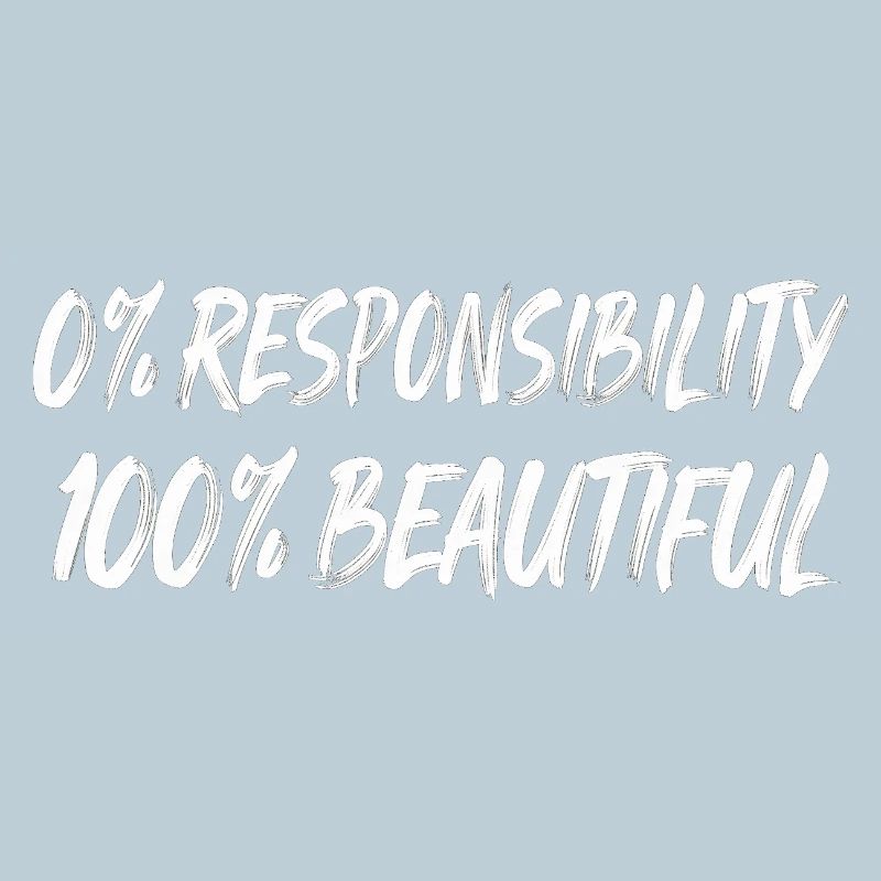 0% Responsibility 100% Beautiful