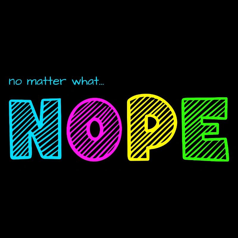 no matter what... NOPE / No matter what... Nö / Just no