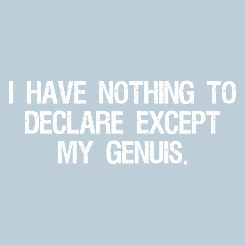 I have nothing to declare except my genuis