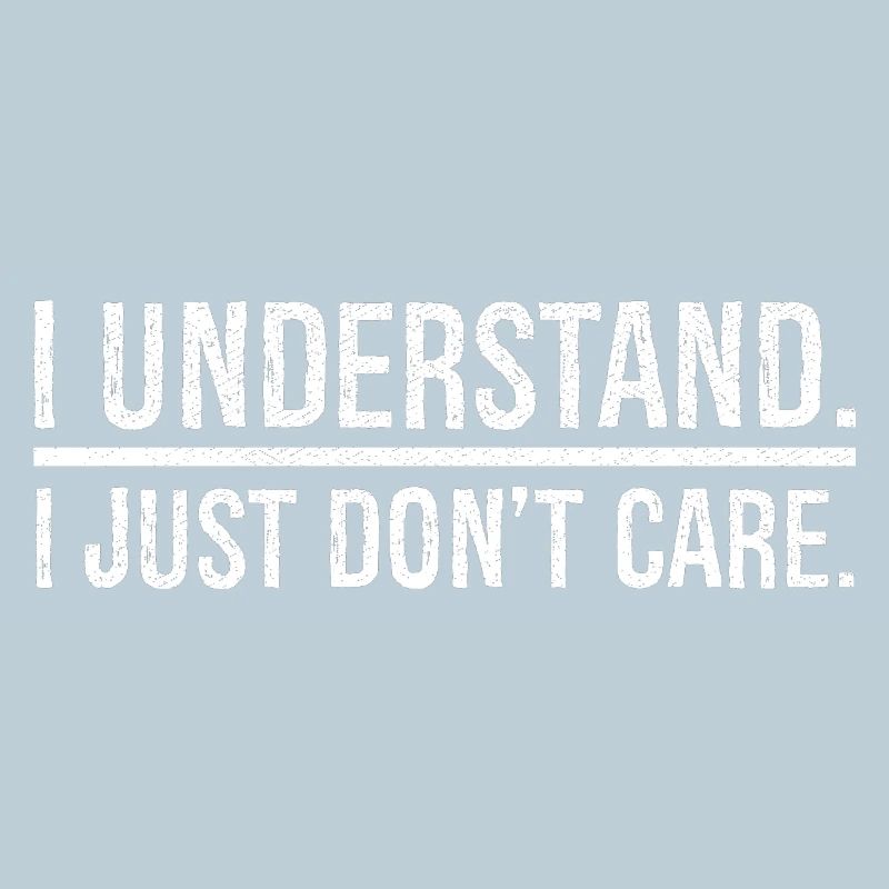 I understand I just don't care