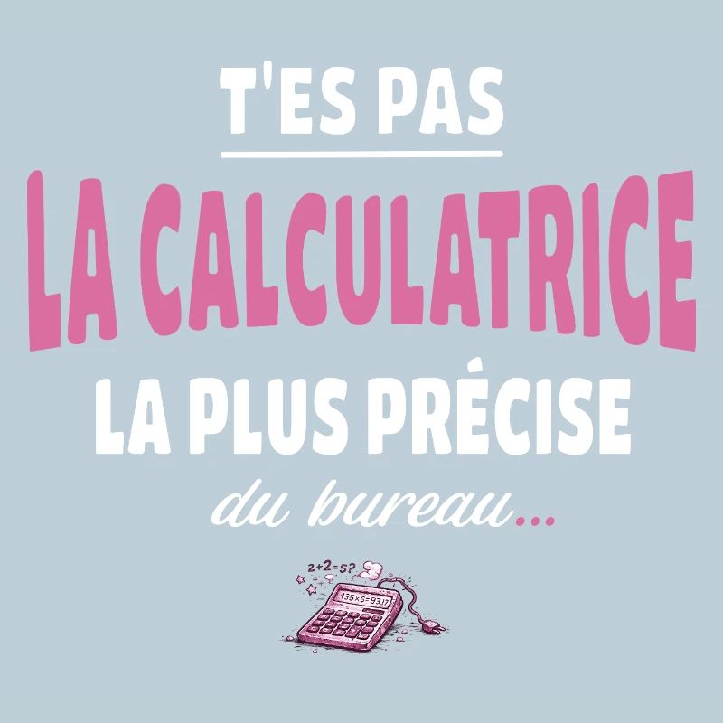T’es pas la calculatrice la plus précise du bureau