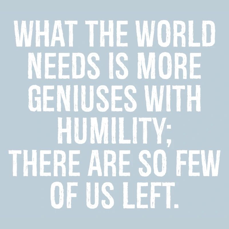 what the world needs is more geniuses with