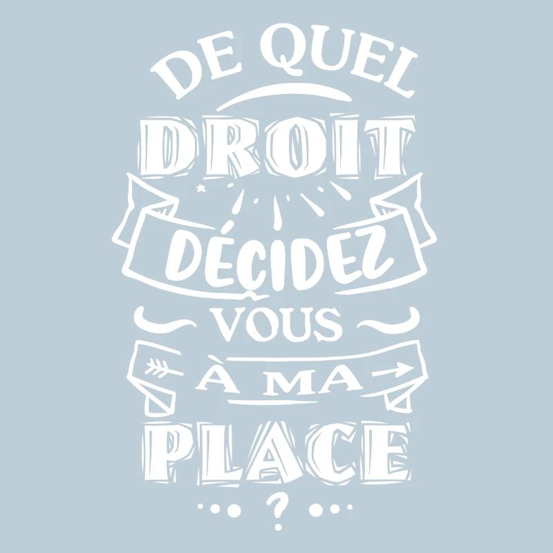 De quel droit décidez vous à ma place