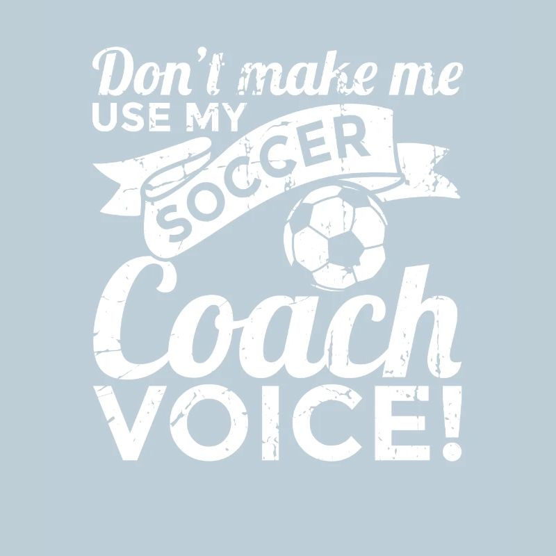 Don't Make Me Use My Soccer Coach Voice