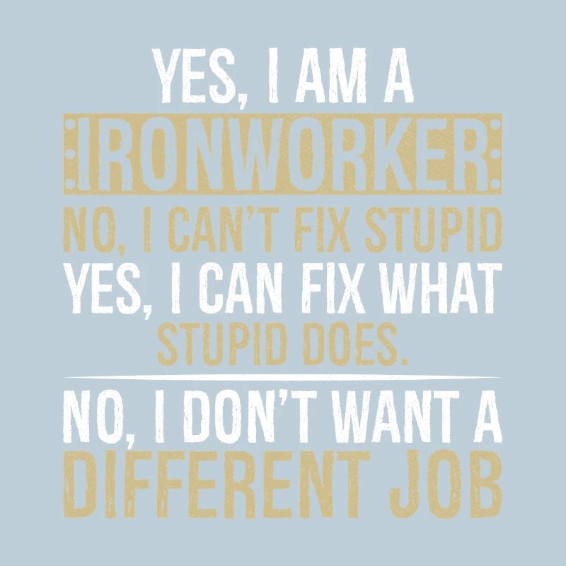 yes I am Ironworker no I can t fix stupid yes I