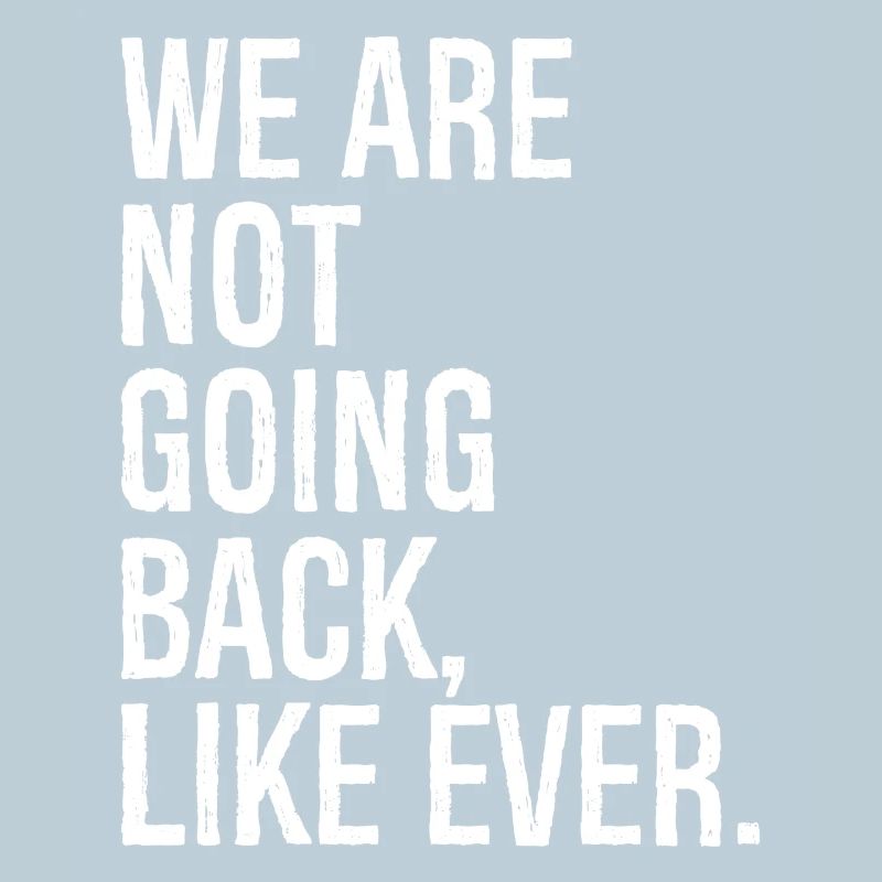 we are not going back like ever