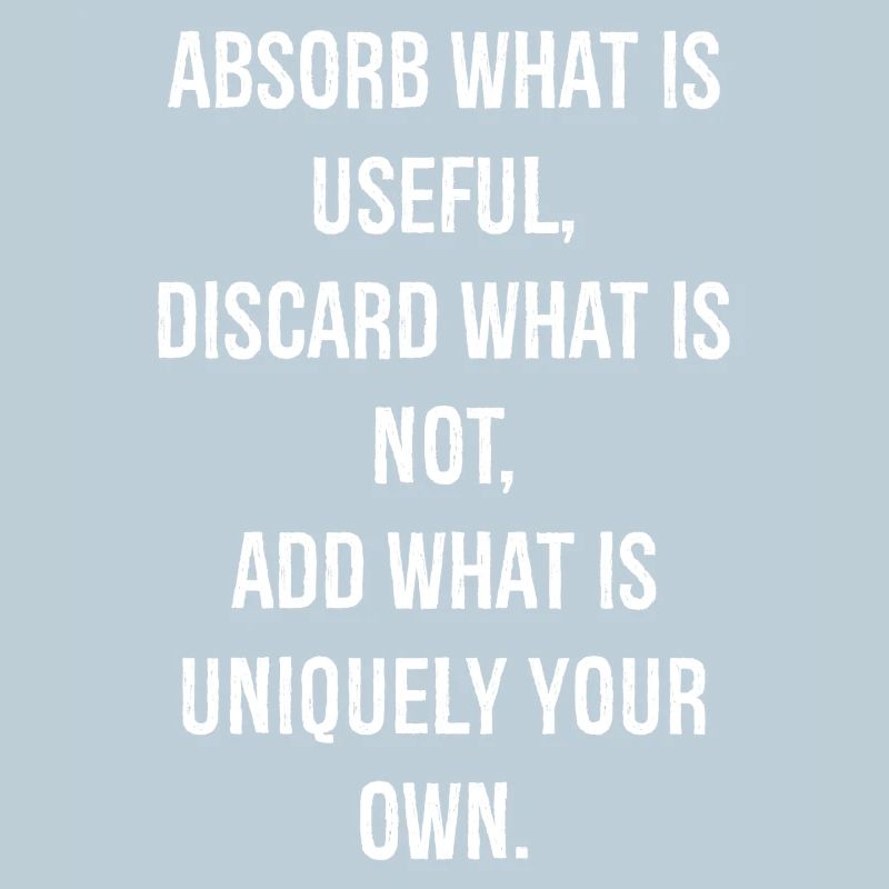 absorb what is useful discard what is not add