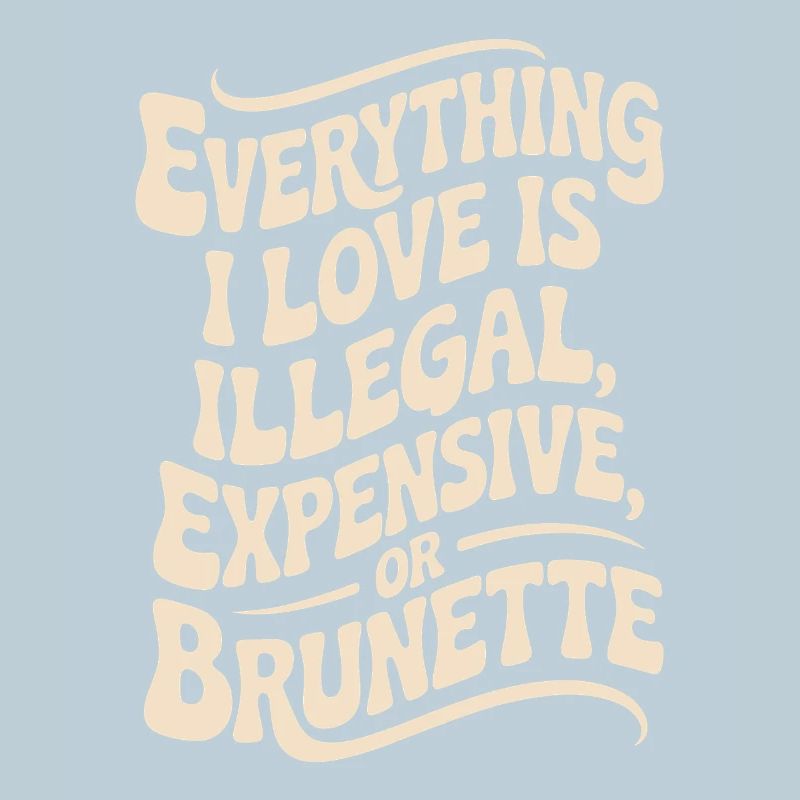 Everything I Love Is Illegal Expensive Or Brunette