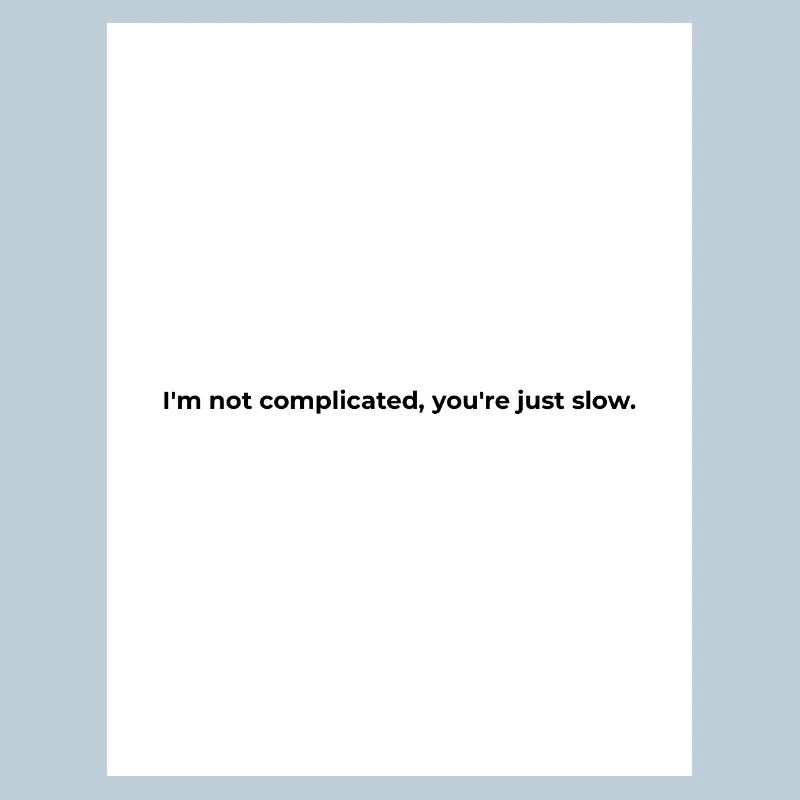 I'm not complicated, you're just slow.